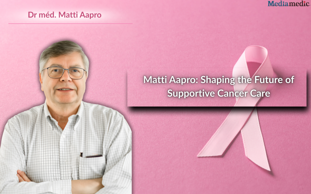 Dr. Matti Aapro’s Latest Contributions to Supportive Cancer Care & Global Oncology
