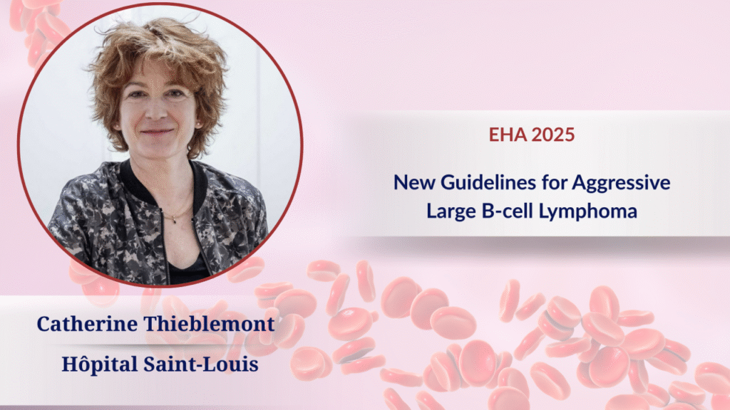 EHA Releases Landmark Guidelines, Reshaping the Treatment Landscape for Aggressive Large B-cell Lymphoma丨EHA 2025
