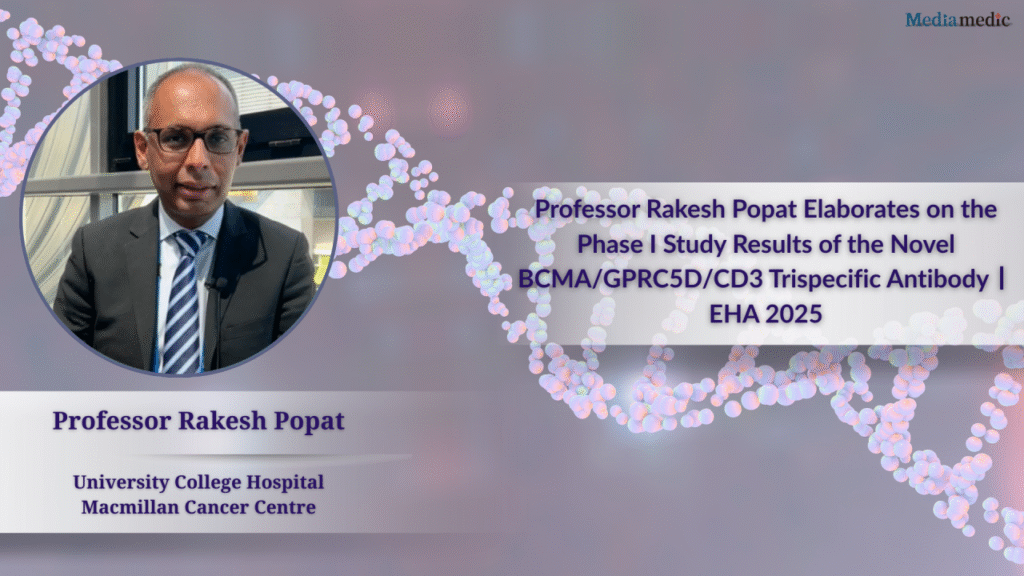 Professor Rakesh Popat Elaborates on the Phase I Study Results of the Novel BCMA/GPRC5D/CD3 Trispecific Antibody丨EHA 2025