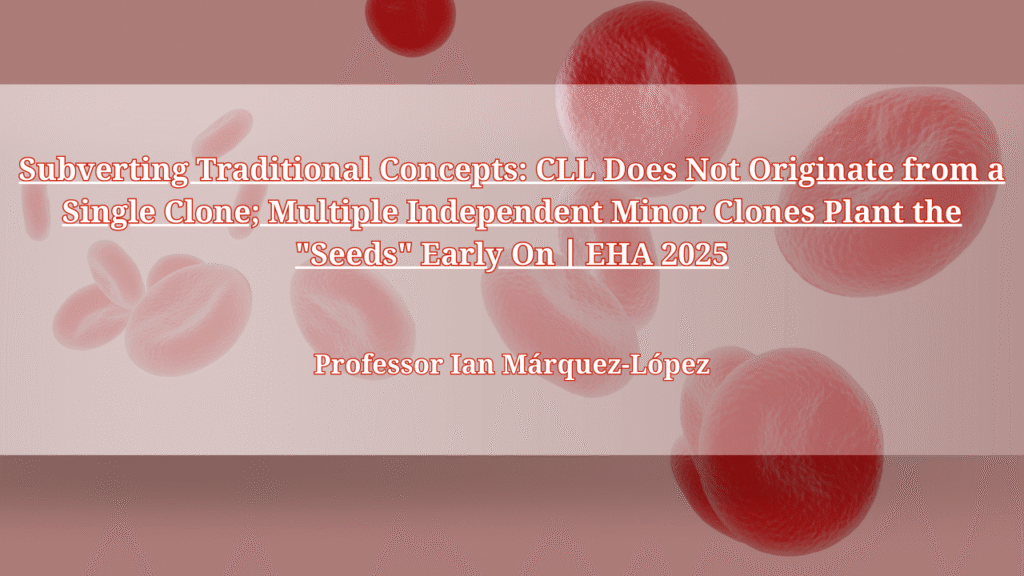 Subverting Traditional Concepts: CLL Does Not Originate from a Single Clone; Multiple Independent Minor Clones Plant the “Seeds” Early On丨EHA 2025